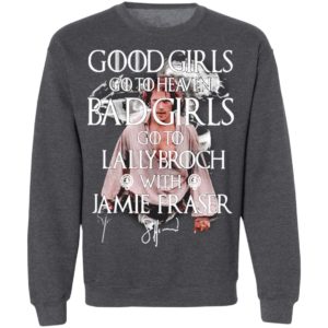 Good Girls Go To Heaven Bad Girls Go To The Lallybroch With Jamie Shirt, Long Sleeve