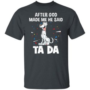 Great dane dogs after God made me he said ta da Shirt