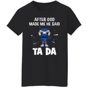 Toronto Blue Jays after god made me he said tada Shirt
