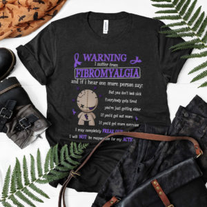 Warning I Suffer From Fibromyalgia And If I Hear One More Person Say shirt, ls, hoodie