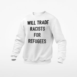 Will Trade Racists For Refugees T-shirt, LS, Hoodie