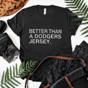 Better than a dodgers jersey shirt, ls, hoodie