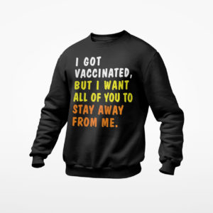 I Got Vaccinated But I Want All Of You To Stay Away From Me T-Shirt, ls, hoodie