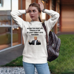 Trump no matter what life throws at me at least I didn’t vote for biden t-shirt