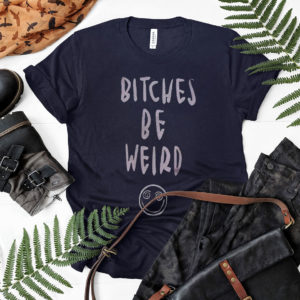 Bitches be weird T-shirt, Ls, Hoodie