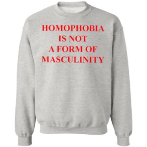 Homophobia Is Not A Form Of Masculinity Shirt