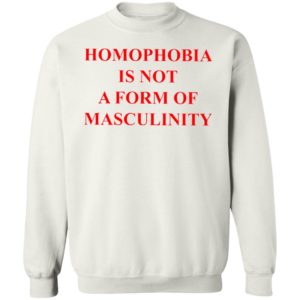Homophobia Is Not A Form Of Masculinity Shirt