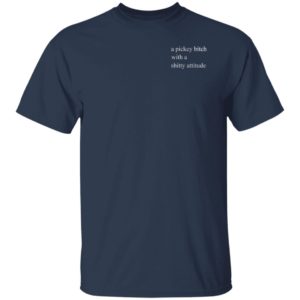 A Picky Bitch With A Shitty Attitude Shirt