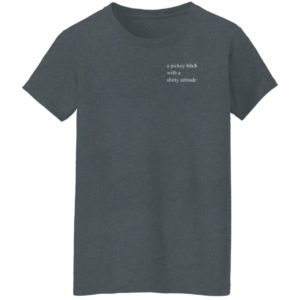 A Picky Bitch With A Shitty Attitude Shirt