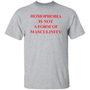 Homophobia Is Not A Form Of Masculinity Shirt