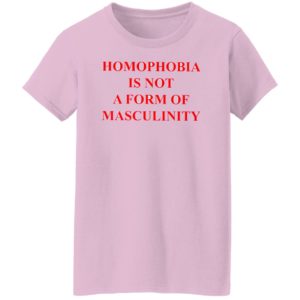 Homophobia Is Not A Form Of Masculinity Shirt