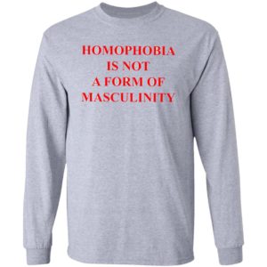 Homophobia Is Not A Form Of Masculinity Shirt