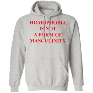 Homophobia Is Not A Form Of Masculinity Shirt