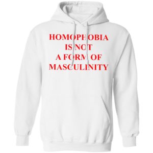 Homophobia Is Not A Form Of Masculinity Shirt