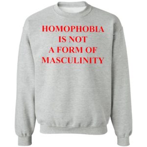 Homophobia Is Not A Form Of Masculinity Shirt
