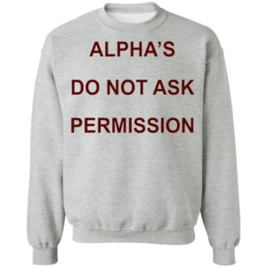 Alpha’s Do Not Ask Permission Shirt, Hoodie