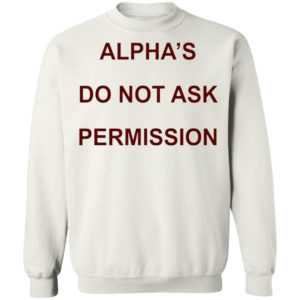 Alpha’s Do Not Ask Permission Shirt, Hoodie