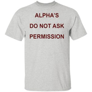 Alpha’s Do Not Ask Permission Shirt, Hoodie