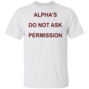 Alpha’s Do Not Ask Permission Shirt, Hoodie