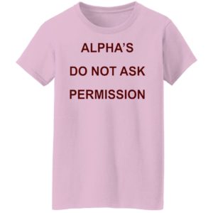 Alpha’s Do Not Ask Permission Shirt, Hoodie