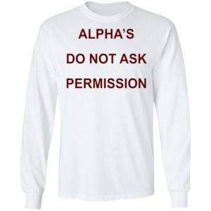 Alpha’s Do Not Ask Permission Shirt, Hoodie