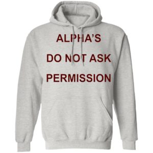Alpha’s Do Not Ask Permission Shirt, Hoodie