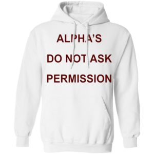 Alpha’s Do Not Ask Permission Shirt, Hoodie