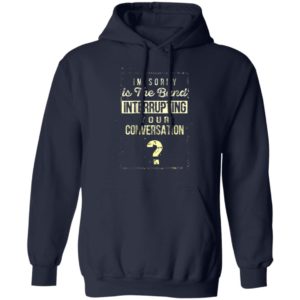 Im Sorry Is The Band Interrupting Your Conversation Shirt