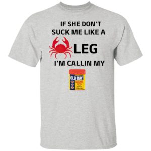 If She Don’t Suck Me Like A Leg I’m Callin My Old Bay Shirt