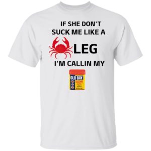 If She Don’t Suck Me Like A Leg I’m Callin My Old Bay Shirt