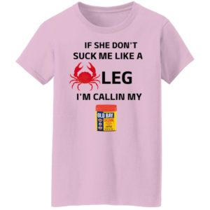 If She Don’t Suck Me Like A Leg I’m Callin My Old Bay Shirt