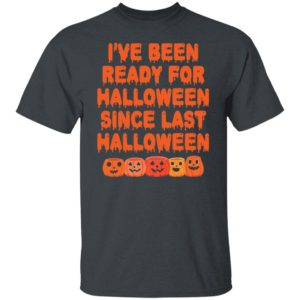Pumpkin I’ve Been Ready For Halloween Since Last Halloween Shirt