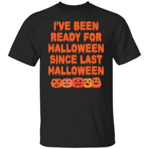 Pumpkin I’ve Been Ready For Halloween Since Last Halloween Shirt
