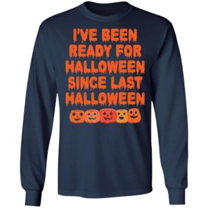 Pumpkin I’ve Been Ready For Halloween Since Last Halloween Shirt