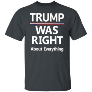 Trump Was Right About Everything Shirt