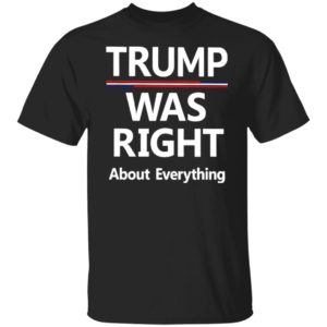Trump Was Right About Everything Shirt
