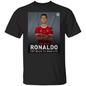 Cristiano Ronaldo Back To Manchester Utd Here We Go CR7 T-Shirt