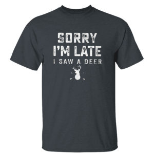 Dark Heather T Shirt Sorry Im Late I Saw A Deer T Shirt Hoodie