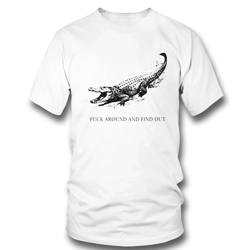 Fuck Around And Find Out Alligator T-Shirt Fuck Around And Find Out Alligator T-Shirt