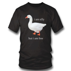 I Am Silly But I Am Free Goose Shirt