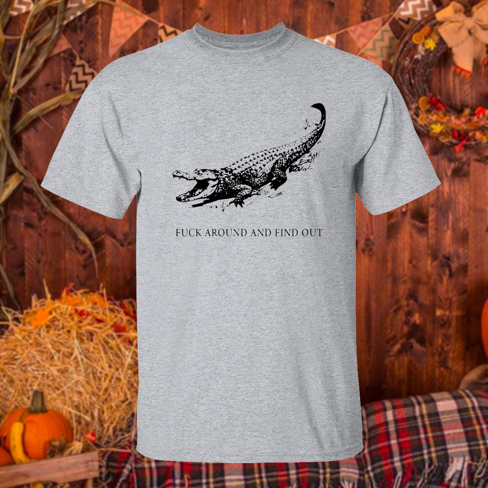 Fuck Around And Find Out Alligator T-Shirt Fuck Around And Find Out Alligator T-Shirt