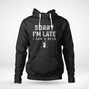 Unisex Hoodie Sorry Im Late I Saw A Deer T Shirt Hoodie