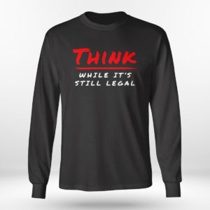 Think While It’s Still Legal Shirt Bring Ammo