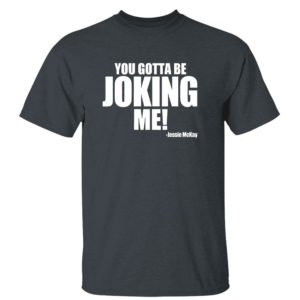 Dark Heather T Shirt You Gotta Be Joking Me Jessie Mckay Shirt