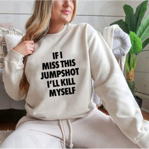 Hoodie If I miss this jumpshot Ill kill myself shirt hoodie