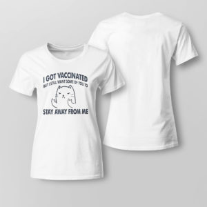 Lady Tee I Got Vaccinated But I Still Want Some Of You To Stay Away From Me Shirt