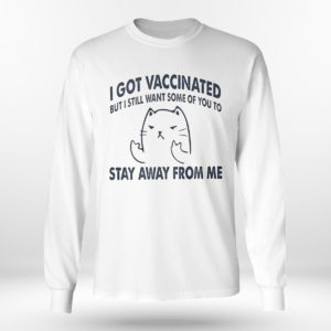 Longsleeve shirt I Got Vaccinated But I Still Want Some Of You To Stay Away From Me Shirt