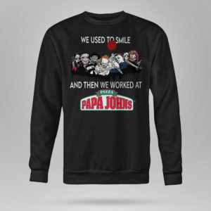 Sweetshirt Horror Nice we used to smile and then we worked at pizza papa johns shirt