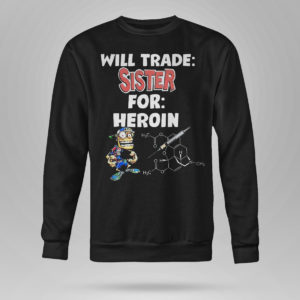 Sweetshirt Will Trade Sister For Heroin T Shirt