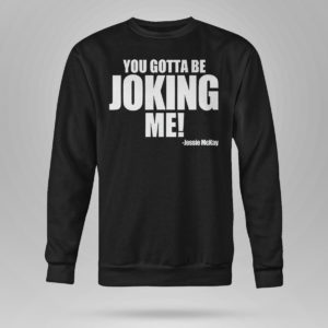 Sweetshirt You Gotta Be Joking Me Jessie Mckay Shirt